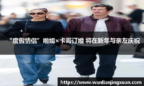 “度假情侣”啪姐×卡哥订婚 将在新年与亲友庆祝